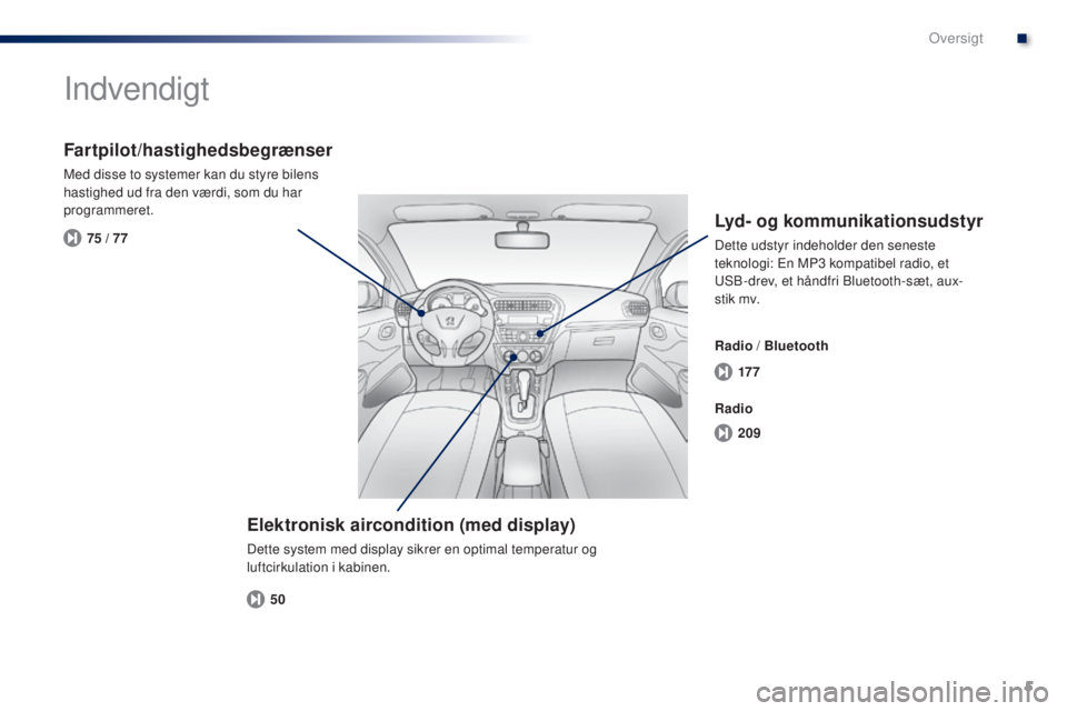 Peugeot 301 2015  Instruktionsbog (in Danish) 5
17 7
209
50
75 / 77
301_da_Chap00b_vue-ensemble_ed01-2014
Indvendigt
Elektronisk aircondition (med display)
Dette system med display sikrer en optimal temperatur og 
luftcirkulation i kabinen.
Fartp