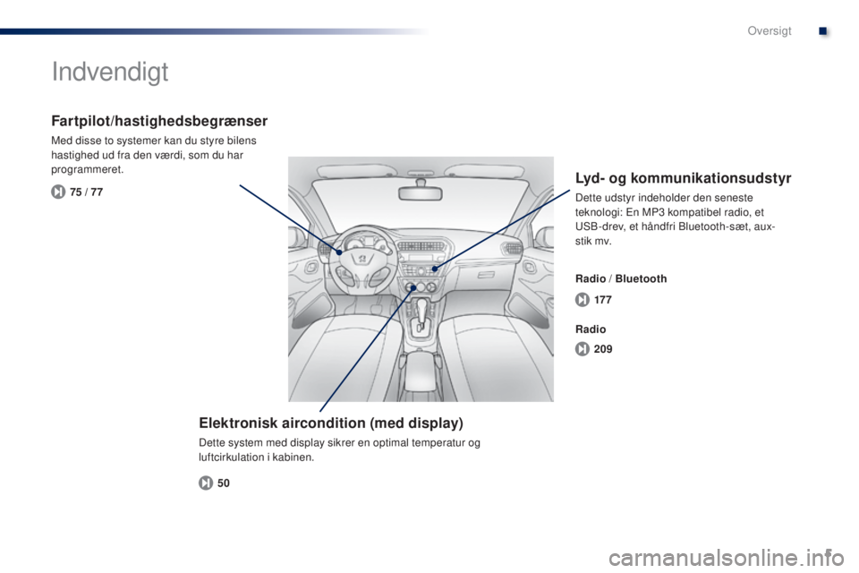 Peugeot 301 2015 Instruktionsbog (in Danish) 5
17 7
209
50
75 / 77
301_da_Chap00b_vue-ensemble_ed01-2014
Indvendigt
Elektronisk aircondition (med display)
Dette system med display sikrer en optimal temperatur og
luftcirkulation i kabinen.
Fartp Peugeot 301 2015 Instruktionsbog (in Danish) 5
17 7
209
50
75 / 77
301_da_Chap00b_vue-ensemble_ed01-2014
Indvendigt
Elektronisk aircondition (med display)
Dette system med display sikrer en optimal temperatur og
luftcirkulation i kabinen.
Fartp