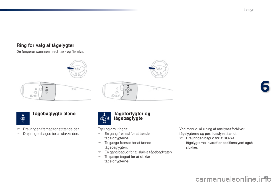 Peugeot 301 2015 Instruktionsbog (in Danish) 83
301_da_Chap06_visibilite_ed01-2014
Ring for valg af tågelygter
De fungerer sammen med nær- og fjernlys.
Tågeforlygter og
tågebaglygte
Ved manuel slukning af nærlyset forbliver
tågelygterne Peugeot 301 2015 Instruktionsbog (in Danish) 83
301_da_Chap06_visibilite_ed01-2014
Ring for valg af tågelygter
De fungerer sammen med nær- og fjernlys.
Tågeforlygter og
tågebaglygte
Ved manuel slukning af nærlyset forbliver
tågelygterne