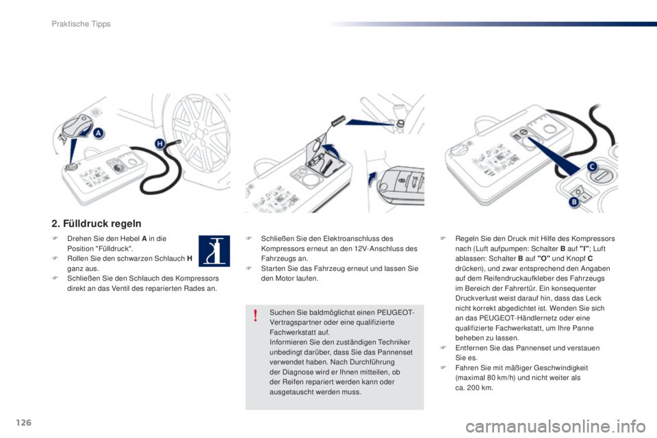Peugeot 301 2015 Betriebsanleitung (in German) 126
301_de_Chap09_info-pratiques_ed01-2014
2. Fülldruck regeln
F Schließen Sie den Elektroanschluss des Kompressors erneut an den 12V-Anschluss des
Fahrzeugs an.
F
S
tar ten Sie das Fahrzeug ern Peugeot 301 2015 Betriebsanleitung (in German) 126
301_de_Chap09_info-pratiques_ed01-2014
2. Fülldruck regeln
F Schließen Sie den Elektroanschluss des Kompressors erneut an den 12V-Anschluss des
Fahrzeugs an.
F
S
tar ten Sie das Fahrzeug ern