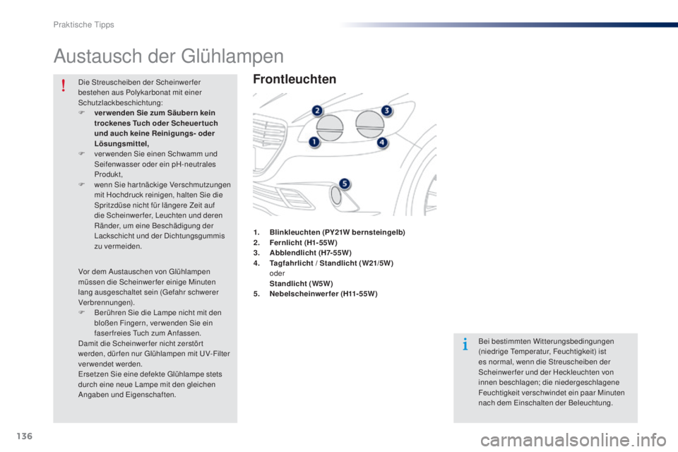 Peugeot 301 2015  Betriebsanleitung (in German) 136
301_de_Chap09_info-pratiques_ed01-2014
Austausch der Glühlampen
Frontleuchten
Bei bestimmten Witterungsbedingungen 
(niedrige Temperatur, Feuchtigkeit) ist 
es normal, wenn die Streuscheiben der 