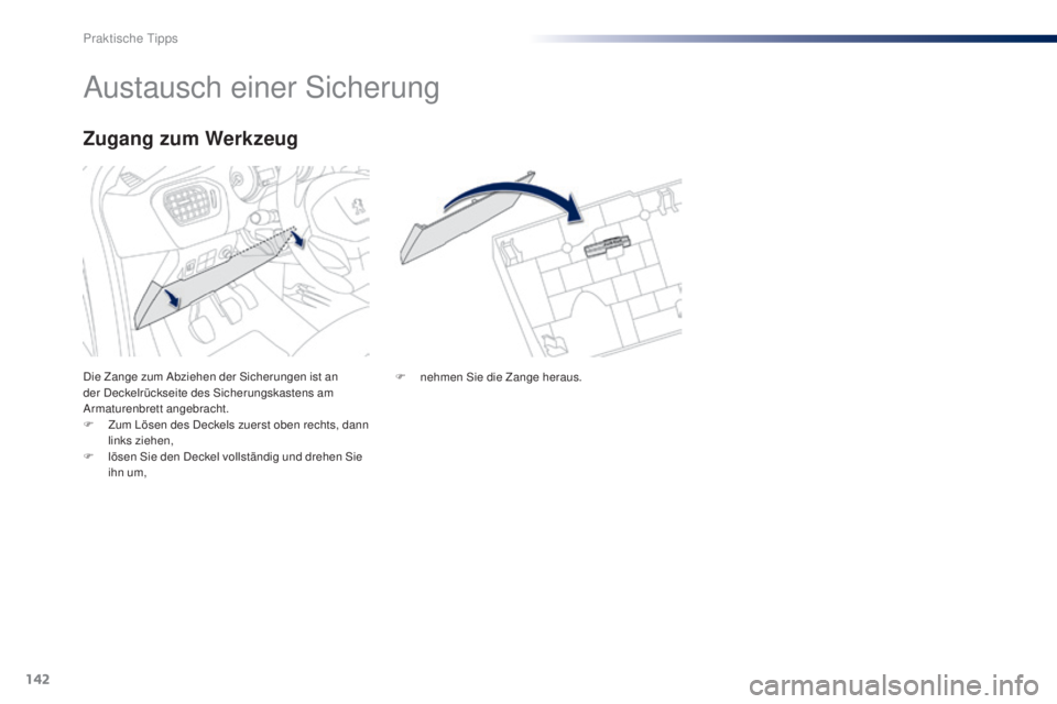 Peugeot 301 2015 Betriebsanleitung (in German) 142
301_de_Chap09_info-pratiques_ed01-2014
Austausch einer Sicherung
Die Zange zum Abziehen der Sicherungen ist an
der Deckelrückseite des Sicherungskastens am
Armaturenbrett angebracht.
F
Z
um L Peugeot 301 2015 Betriebsanleitung (in German) 142
301_de_Chap09_info-pratiques_ed01-2014
Austausch einer Sicherung
Die Zange zum Abziehen der Sicherungen ist an
der Deckelrückseite des Sicherungskastens am
Armaturenbrett angebracht.
F
Z
um L