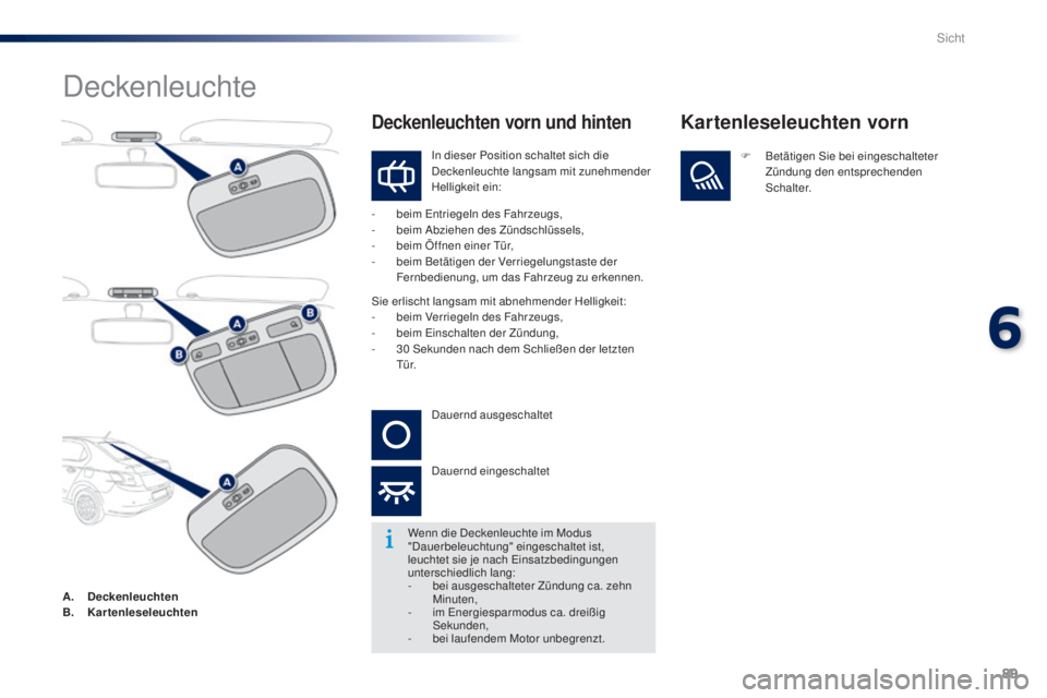 Peugeot 301 2015 Betriebsanleitung (in German) 89
301_de_Chap06_visibilite_ed01-2014
Deckenleuchte
In dieser Position schaltet sich die
Deckenleuchte langsam mit zunehmender
Helligkeit ein:
-
b
eim Entriegeln des Fahrzeugs,
-
b
eim Abziehen Peugeot 301 2015 Betriebsanleitung (in German) 89
301_de_Chap06_visibilite_ed01-2014
Deckenleuchte
In dieser Position schaltet sich die
Deckenleuchte langsam mit zunehmender
Helligkeit ein:
-
b
eim Entriegeln des Fahrzeugs,
-
b
eim Abziehen