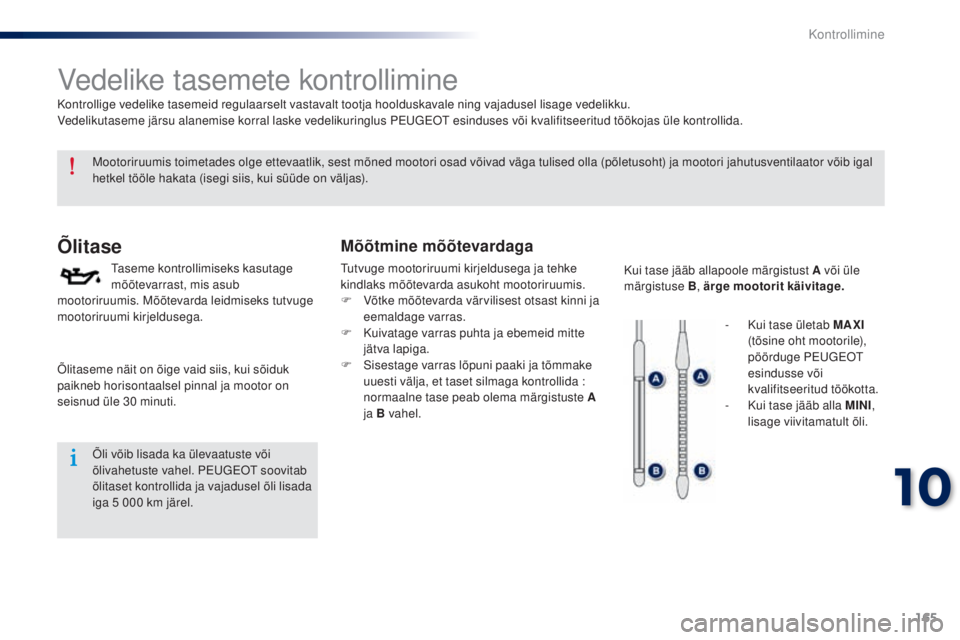 Peugeot 301 2015 Omaniku käsiraamat (in Estonian) 165
301_et_Chap10_verifications_ed01-2014
Vedelike tasemete kontrollimine
Õlitase
Taseme kontrollimiseks kasutage
mõõtevarrast, mis asub
mootoriruumis. Mõõtevarda leidmiseks tutvuge
mootoriruu Peugeot 301 2015 Omaniku käsiraamat (in Estonian) 165
301_et_Chap10_verifications_ed01-2014
Vedelike tasemete kontrollimine
Õlitase
Taseme kontrollimiseks kasutage
mõõtevarrast, mis asub
mootoriruumis. Mõõtevarda leidmiseks tutvuge
mootoriruu