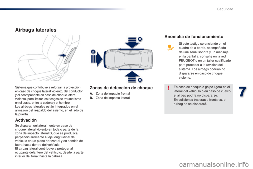 Peugeot 301 2015 Manual del propietario (in Spanish) 101
301_es_Chap07_securite_ed01-2014
Airbags laterales
Activación
Se disparan unilateralmente en caso de
choque lateral violento en toda o parte de la
zona de impacto lateral B, que se produzca
pe Peugeot 301 2015 Manual del propietario (in Spanish) 101
301_es_Chap07_securite_ed01-2014
Airbags laterales
Activación
Se disparan unilateralmente en caso de
choque lateral violento en toda o parte de la
zona de impacto lateral B, que se produzca
pe