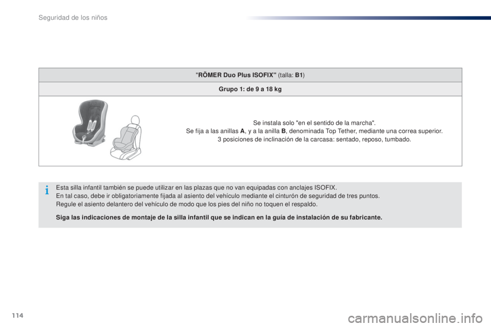 Peugeot 301 2015 Manual del propietario (in Spanish) 114
301_es_Chap08_securite-enfants_ed01-2014
"RÖMER Duo Plus ISOFIX" (talla: B1 )
Grupo 1: de 9 a 18 kg
Se instala solo "en el sentido de la marcha".
Se fija a las anillas A , y Peugeot 301 2015 Manual del propietario (in Spanish) 114
301_es_Chap08_securite-enfants_ed01-2014
"RÖMER Duo Plus ISOFIX" (talla: B1 )
Grupo 1: de 9 a 18 kg
Se instala solo "en el sentido de la marcha".
Se fija a las anillas A , y