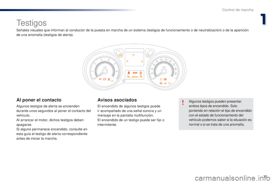 Peugeot 301 2015  Manual del propietario (in Spanish) 11
301_es_Chap01_controle-de-marche_ed01-2014
Testigos
Algunos testigos pueden presentar 
ambos tipos de encendido. Solo 
poniendo en relación el tipo de encendido 
con el estado de funcionamiento de