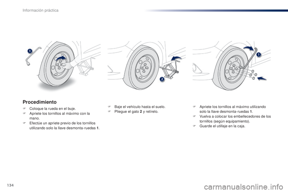 Peugeot 301 2015 Manual del propietario (in Spanish) 134
301_es_Chap09_info-pratiques_ed01-2014
F Baje el vehículo hasta el suelo.
F P liegue el gato 2 y retírelo. F
A priete los tornillos al máximo utilizando
solo la llave desmonta-ruedas 1 .
F
Peugeot 301 2015 Manual del propietario (in Spanish) 134
301_es_Chap09_info-pratiques_ed01-2014
F Baje el vehículo hasta el suelo.
F P liegue el gato 2 y retírelo. F
A priete los tornillos al máximo utilizando
solo la llave desmonta-ruedas 1 .
F