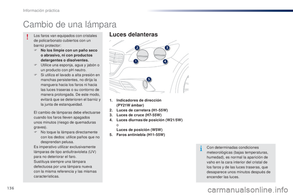 Peugeot 301 2015 Manual del propietario (in Spanish) 136
301_es_Chap09_info-pratiques_ed01-2014
Cambio de una lámpara
Luces delanteras
Con determinadas condiciones
meteorológicas (bajas temperaturas,
humedad), es normal la aparición de
vaho en la Peugeot 301 2015 Manual del propietario (in Spanish) 136
301_es_Chap09_info-pratiques_ed01-2014
Cambio de una lámpara
Luces delanteras
Con determinadas condiciones
meteorológicas (bajas temperaturas,
humedad), es normal la aparición de
vaho en la