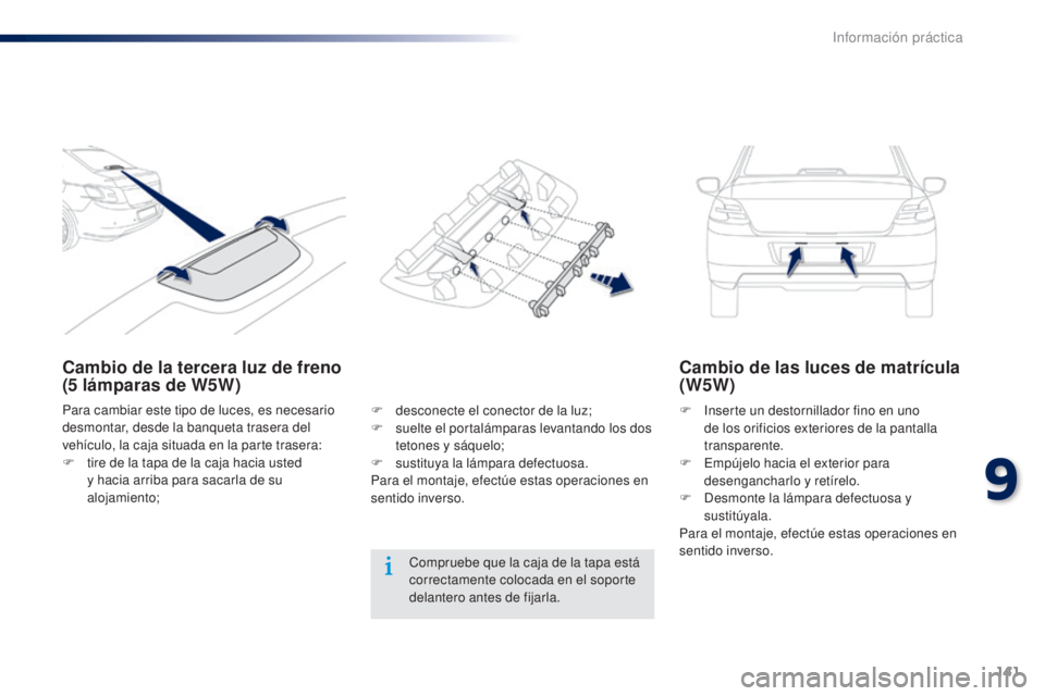 Peugeot 301 2015 Manual del propietario (in Spanish) 141
301_es_Chap09_info-pratiques_ed01-2014
Cambio de la tercera luz de freno
(5 lámparas de W5W) Cambio de las luces de matrícula
(W5W)
F Inserte un destornillador fino en uno
de los orificios e Peugeot 301 2015 Manual del propietario (in Spanish) 141
301_es_Chap09_info-pratiques_ed01-2014
Cambio de la tercera luz de freno
(5 lámparas de W5W) Cambio de las luces de matrícula
(W5W)
F Inserte un destornillador fino en uno
de los orificios e