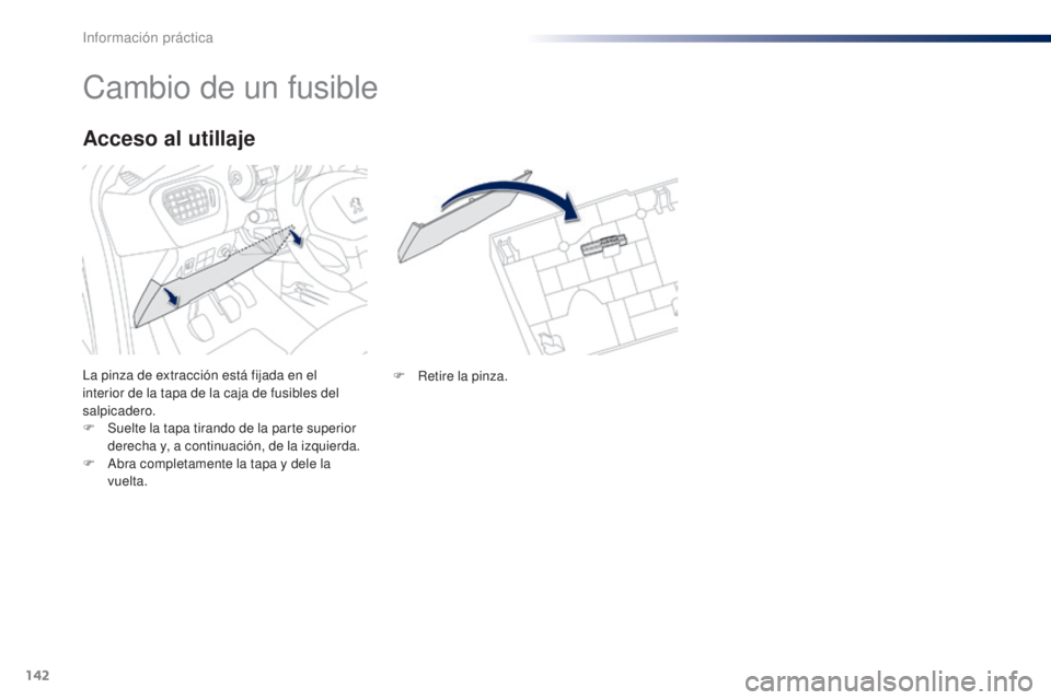 Peugeot 301 2015 Manual del propietario (in Spanish) 142
301_es_Chap09_info-pratiques_ed01-2014
Cambio de un fusible
La pinza de extracción está fijada en el
interior de la tapa de la caja de fusibles del
salpicadero.
F
S
uelte la tapa tirando de Peugeot 301 2015 Manual del propietario (in Spanish) 142
301_es_Chap09_info-pratiques_ed01-2014
Cambio de un fusible
La pinza de extracción está fijada en el
interior de la tapa de la caja de fusibles del
salpicadero.
F
S
uelte la tapa tirando de