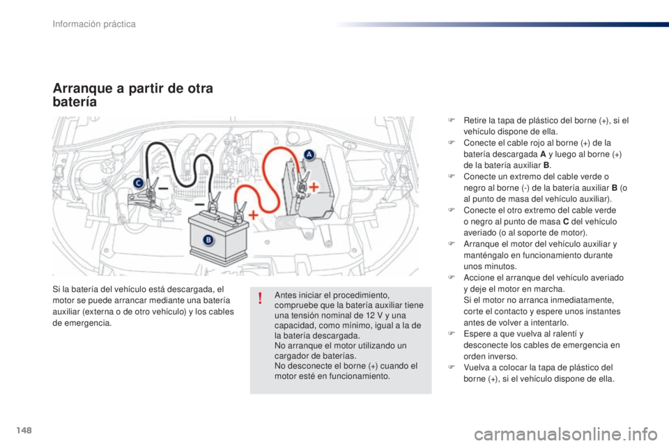 Peugeot 301 2015  Manual del propietario (in Spanish) 148
301_es_Chap09_info-pratiques_ed01-2014
Arranque a partir de otra 
batería
Si la batería del vehículo está descargada, el 
motor se puede arrancar mediante una batería 
auxiliar (externa o de 