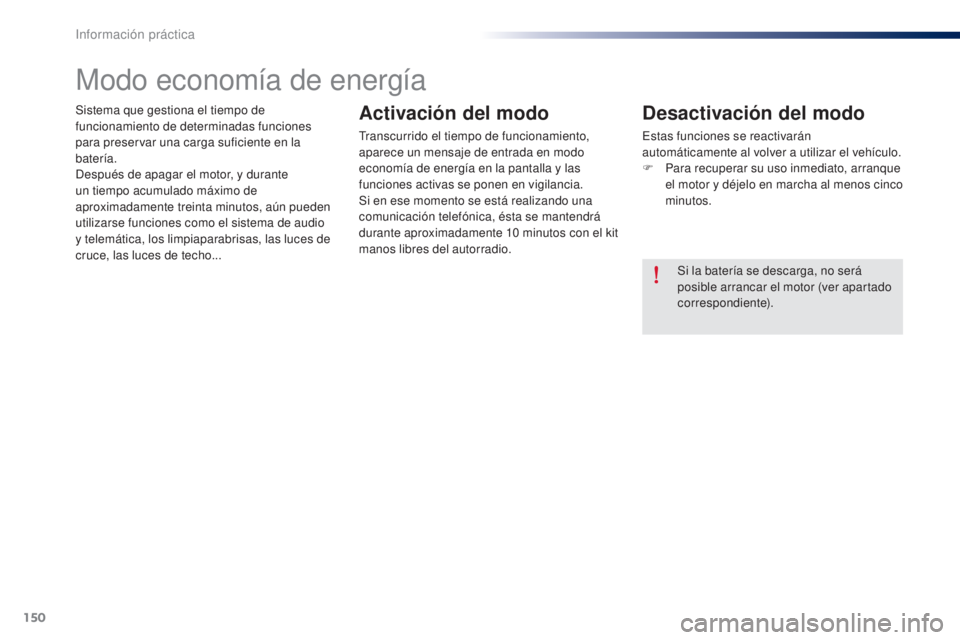Peugeot 301 2015 Manual del propietario (in Spanish) 150
301_es_Chap09_info-pratiques_ed01-2014
Sistema que gestiona el tiempo de
funcionamiento de determinadas funciones
para preservar una carga suficiente en la
batería.
Después de apagar el motor Peugeot 301 2015 Manual del propietario (in Spanish) 150
301_es_Chap09_info-pratiques_ed01-2014
Sistema que gestiona el tiempo de
funcionamiento de determinadas funciones
para preservar una carga suficiente en la
batería.
Después de apagar el motor