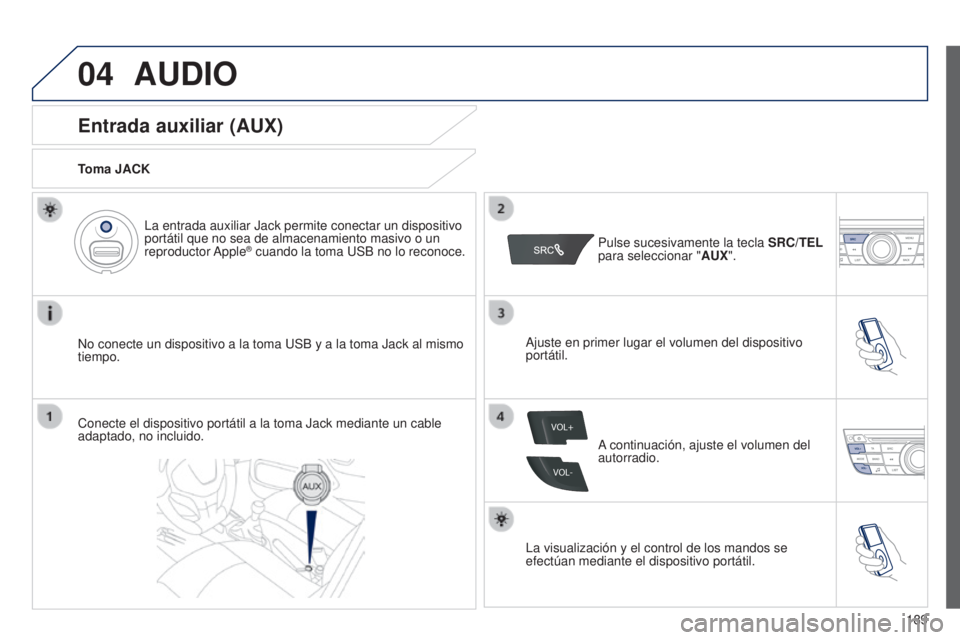 Peugeot 301 2015  Manual del propietario (in Spanish) 04
VOL+
VOL-
189
301_es_Chap12a_RD5(RD45)_ed01-2014
AUDIO
Entrada auxiliar (AUX)
Toma JACK
No conecte un dispositivo a la toma USB y a la toma Jack al mismo 
tiempo.La entrada auxiliar Jack permite co