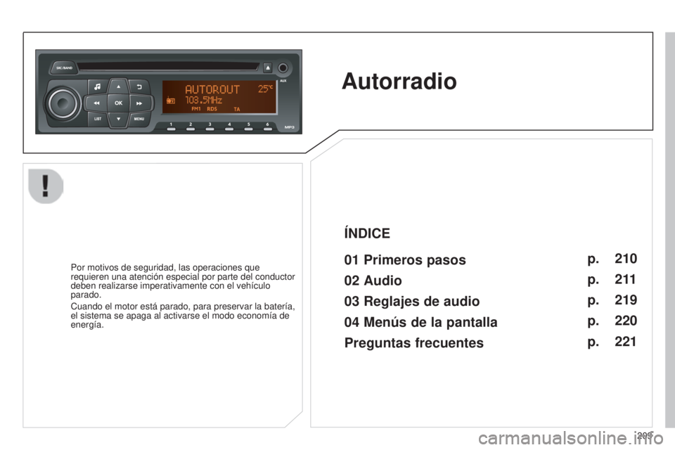 Peugeot 301 2015 Manual del propietario (in Spanish) 209
301_es_Chap12b_RDE1_ed01-2014
Autorradio
01 Primeros pasosPor motivos de seguridad, las operaciones que
requieren una atención especial por parte del conductor
deben realizarse imperativamente Peugeot 301 2015 Manual del propietario (in Spanish) 209
301_es_Chap12b_RDE1_ed01-2014
Autorradio
01 Primeros pasosPor motivos de seguridad, las operaciones que
requieren una atención especial por parte del conductor
deben realizarse imperativamente