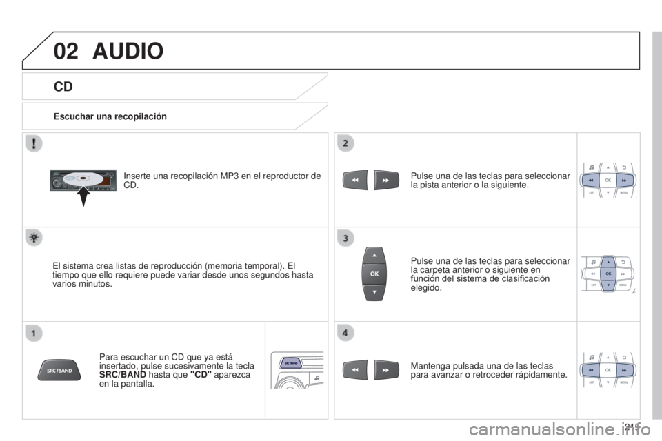 Peugeot 301 2015 Manual del propietario (in Spanish) 02
215
301_es_Chap12b_RDE1_ed01-2014
CD
AUDIO
Escuchar una recopilaciónInserte una recopilación MP3 en el reproductor de
CD.
El sistema crea listas de reproducción (memoria temporal). El
tiempo Peugeot 301 2015 Manual del propietario (in Spanish) 02
215
301_es_Chap12b_RDE1_ed01-2014
CD
AUDIO
Escuchar una recopilaciónInserte una recopilación MP3 en el reproductor de
CD.
El sistema crea listas de reproducción (memoria temporal). El
tiempo
