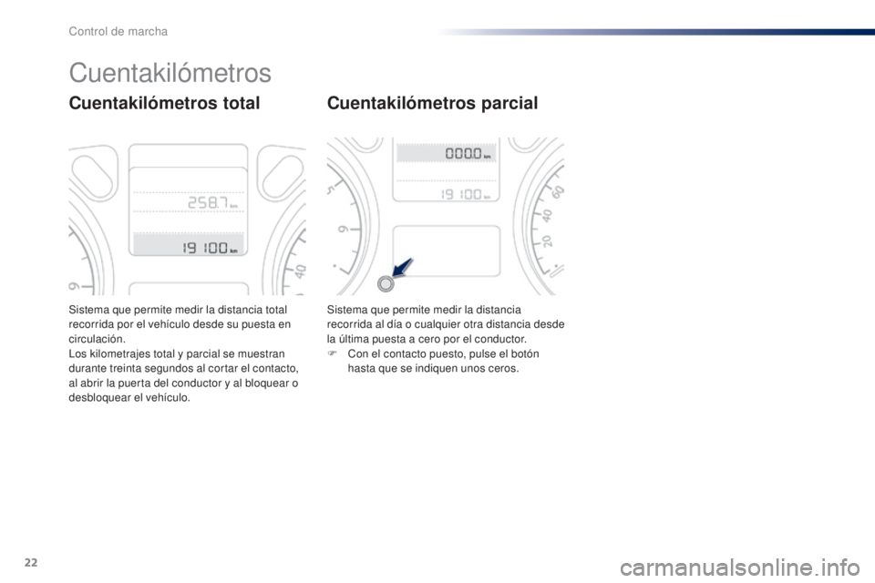 Peugeot 301 2015  Manual del propietario (in Spanish) 22
Sistema que permite medir la distancia total 
recorrida por el vehículo desde su puesta en 
circulación.
Los kilometrajes total y parcial se muestran 
durante treinta segundos al cortar el contac