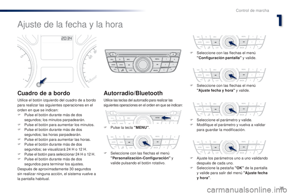 Peugeot 301 2015  Manual del propietario (in Spanish) 23
301_es_Chap01_controle-de-marche_ed01-2014
Ajuste de la fecha y la hora
Cuadro de a bordo
Utilice el botón izquierdo del cuadro de a bordo 
para realizar las siguientes operaciones en el 
orden en