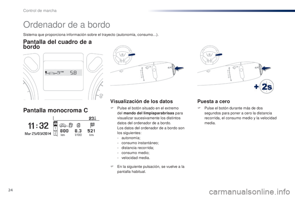 Peugeot 301 2015  Manual del propietario (in Spanish) 24
Puesta a cero
F Pulse el botón durante más de dos segundos para poner a cero la distancia 
recorrida, el consumo medio y la velocidad 
media.
Sistema que proporciona información sobre el trayect