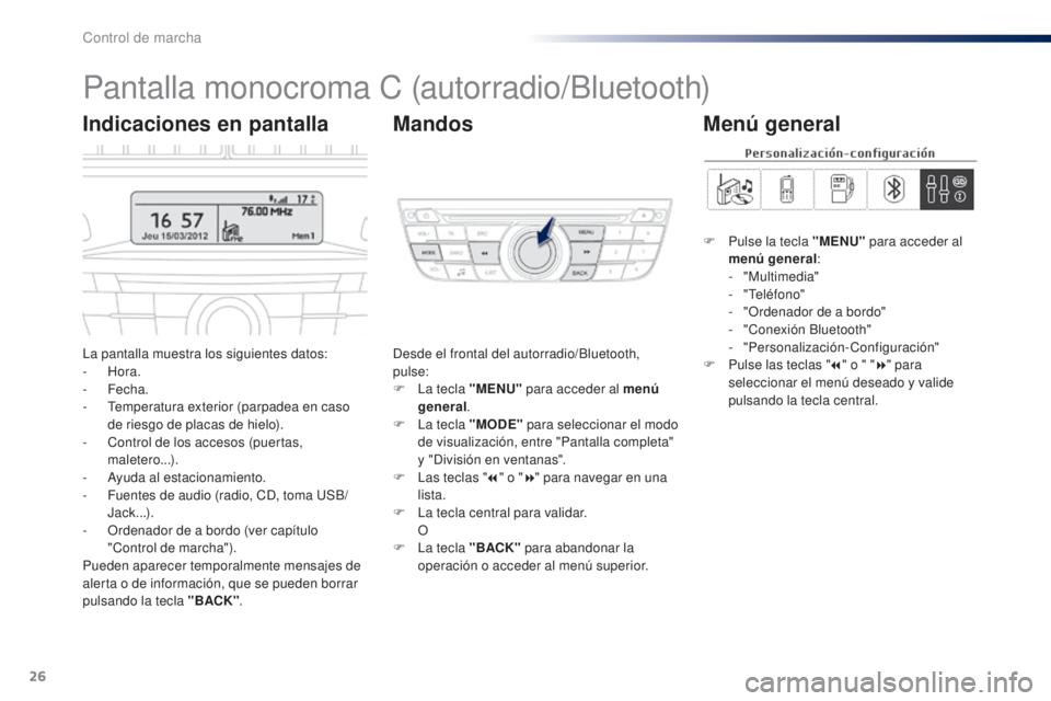 Peugeot 301 2015  Manual del propietario (in Spanish) 26
Pantalla monocroma C (autorradio/Bluetooth)
La pantalla muestra los siguientes datos:
-  Hora.
-
 

Fecha.
-
 
T
 emperatura exterior (parpadea en caso 
de riesgo de placas de hielo).
-
 
C
 ontrol