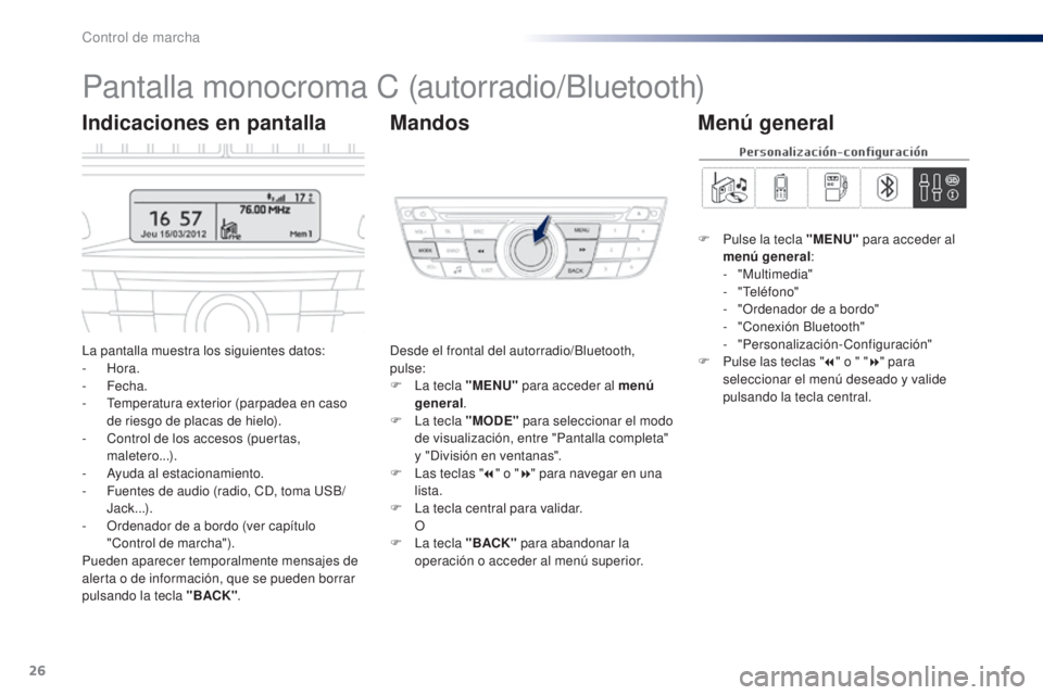Peugeot 301 2015 Manual del propietario (in Spanish) 26
Pantalla monocroma C (autorradio/Bluetooth)
La pantalla muestra los siguientes datos:
- Hora.
-
Fecha.
-
T
emperatura exterior (parpadea en caso
de riesgo de placas de hielo).
-
C
ontrol Peugeot 301 2015 Manual del propietario (in Spanish) 26
Pantalla monocroma C (autorradio/Bluetooth)
La pantalla muestra los siguientes datos:
- Hora.
-
Fecha.
-
T
emperatura exterior (parpadea en caso
de riesgo de placas de hielo).
-
C
ontrol