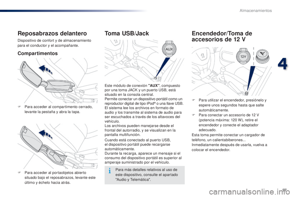 Peugeot 301 2015  Manual del propietario (in Spanish) 57
301_es_Chap04_amenagements_ed01-2014
Toma USB/Jack
Este módulo de conexión "AUX ", compuesto 
por una toma JACK y un puerto USB, está 
situado en la consola central.
Permite conectar un 