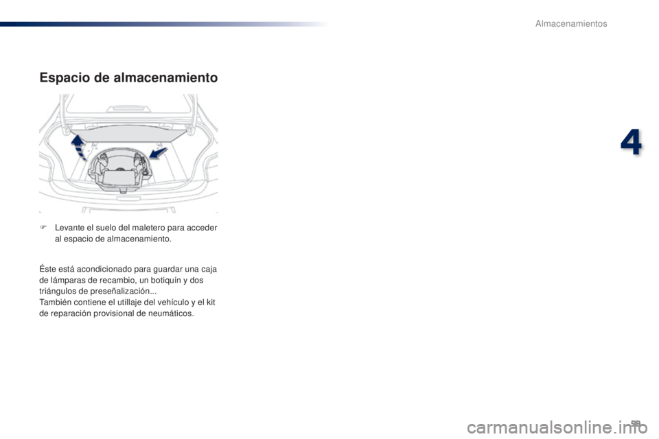 Peugeot 301 2015  Manual del propietario (in Spanish) 59
301_es_Chap04_amenagements_ed01-2014
Espacio de almacenamiento
F Levante el suelo del maletero para acceder al espacio de almacenamiento.
Éste está acondicionado para guardar una caja 
de lámpar