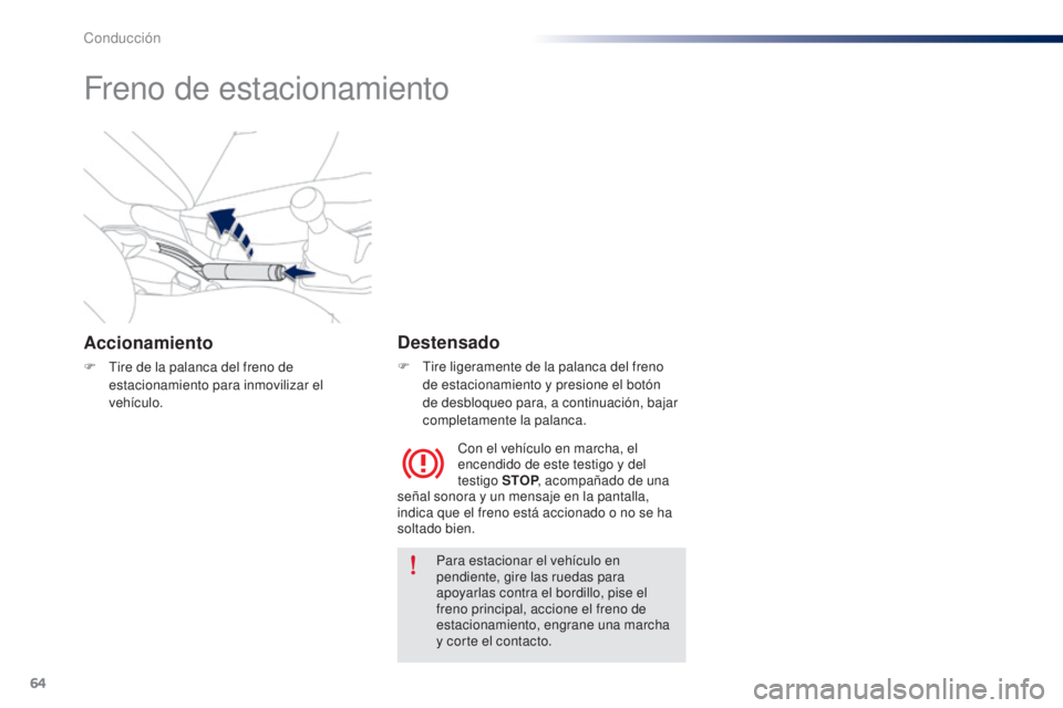 Peugeot 301 2015 Manual del propietario (in Spanish) 64
301_es_Chap05_conduite_ed01-2014
Freno de estacionamiento
Accionamiento
F Tire de la palanca del freno de estacionamiento para inmovilizar el
vehículo.
Destensado
F Tire ligeramente de la palanca Peugeot 301 2015 Manual del propietario (in Spanish) 64
301_es_Chap05_conduite_ed01-2014
Freno de estacionamiento
Accionamiento
F Tire de la palanca del freno de estacionamiento para inmovilizar el
vehículo.
Destensado
F Tire ligeramente de la palanca