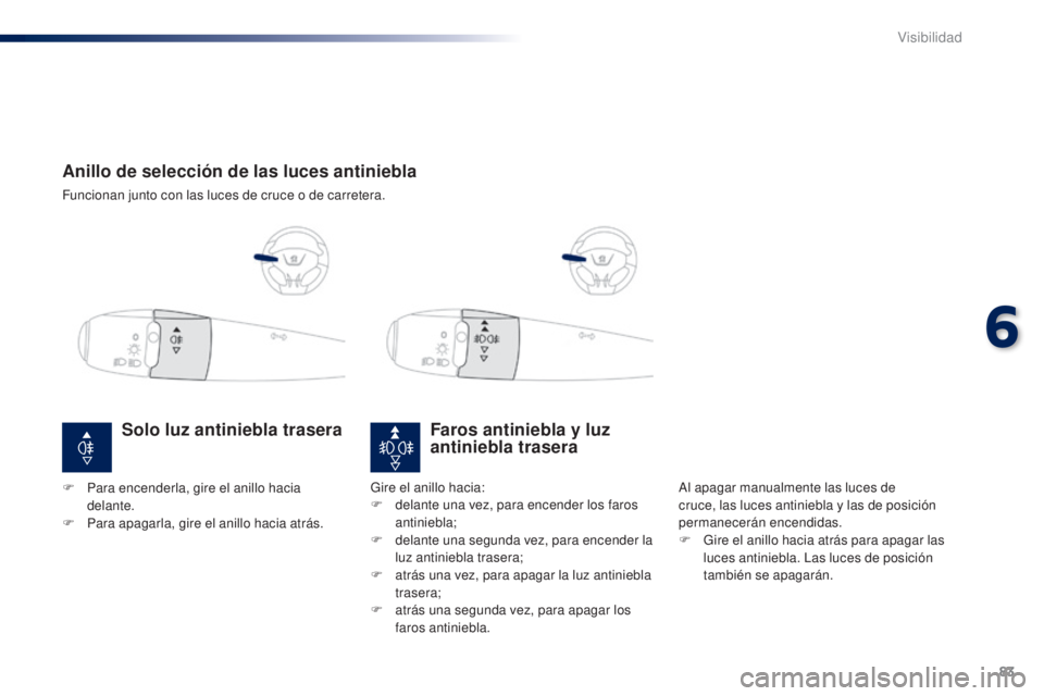 Peugeot 301 2015 Manual del propietario (in Spanish) 83
301_es_Chap06_visibilite_ed01-2014
Anillo de selección de las luces antiniebla
Funcionan junto con las luces de cruce o de carretera.
Faros antiniebla y luz
antiniebla trasera
Al apagar manualmen Peugeot 301 2015 Manual del propietario (in Spanish) 83
301_es_Chap06_visibilite_ed01-2014
Anillo de selección de las luces antiniebla
Funcionan junto con las luces de cruce o de carretera.
Faros antiniebla y luz
antiniebla trasera
Al apagar manualmen