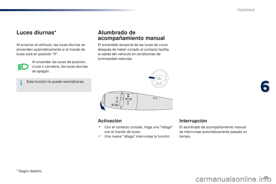 Peugeot 301 2015 Manual del propietario (in Spanish) 85
301_es_Chap06_visibilite_ed01-2014
El encendido temporal de las luces de cruce
después de haber cortado el contacto facilita
la salida del vehículo en condiciones de
luminosidad reducida.
Alum Peugeot 301 2015 Manual del propietario (in Spanish) 85
301_es_Chap06_visibilite_ed01-2014
El encendido temporal de las luces de cruce
después de haber cortado el contacto facilita
la salida del vehículo en condiciones de
luminosidad reducida.
Alum