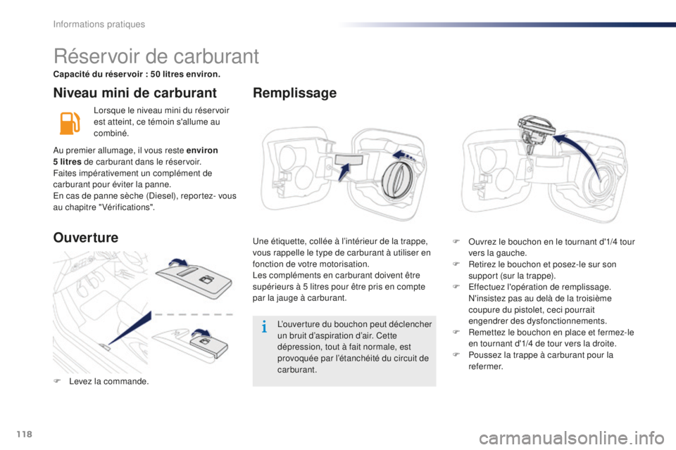 Peugeot 301 2015  Manuel du propriétaire (in French) 118
Niveau mini de carburant
Lorsque le niveau mini du réservoir 
est atteint, ce témoin s'allume au 
combiné.L’ouverture du bouchon peut déclencher 
un bruit d’aspiration d’air. Cette 
