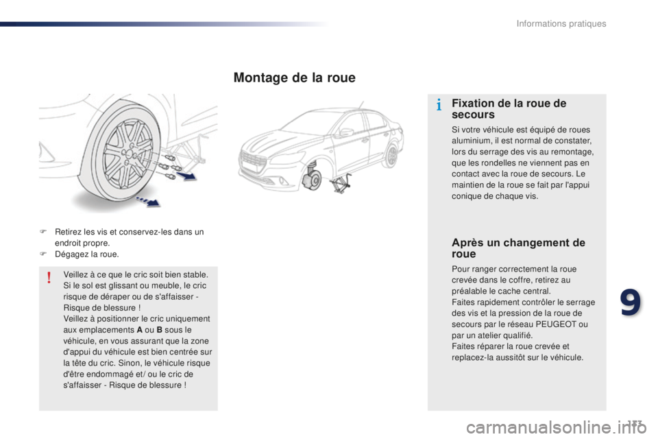 Peugeot 301 2015  Manuel du propriétaire (in French) 133
F Retirez les vis et conservez-les dans un endroit propre.
F
 
D
 égagez la roue.Veillez à ce que le cric soit bien stable. 
Si le sol est glissant ou meuble, le cric 
risque de déraper ou de s