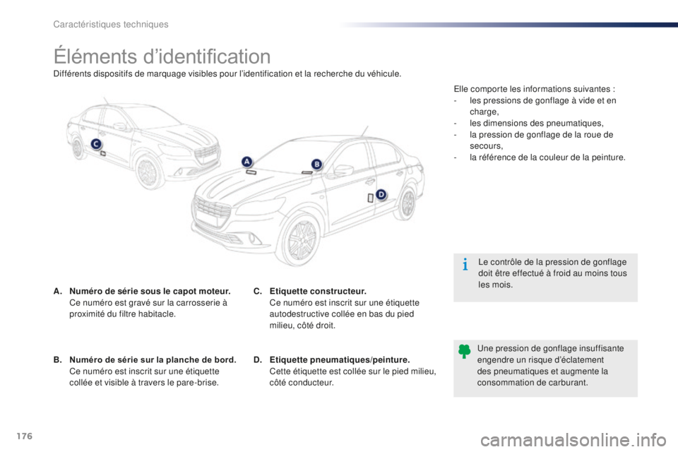 Peugeot 301 2015  Manuel du propriétaire (in French) 176
Éléments d’identification
A. Numéro de série sous le capot moteur.  Ce numéro est gravé sur la carrosserie à 
proximité du filtre habitacle. Le contrôle de la pression de gonflage 
doit
