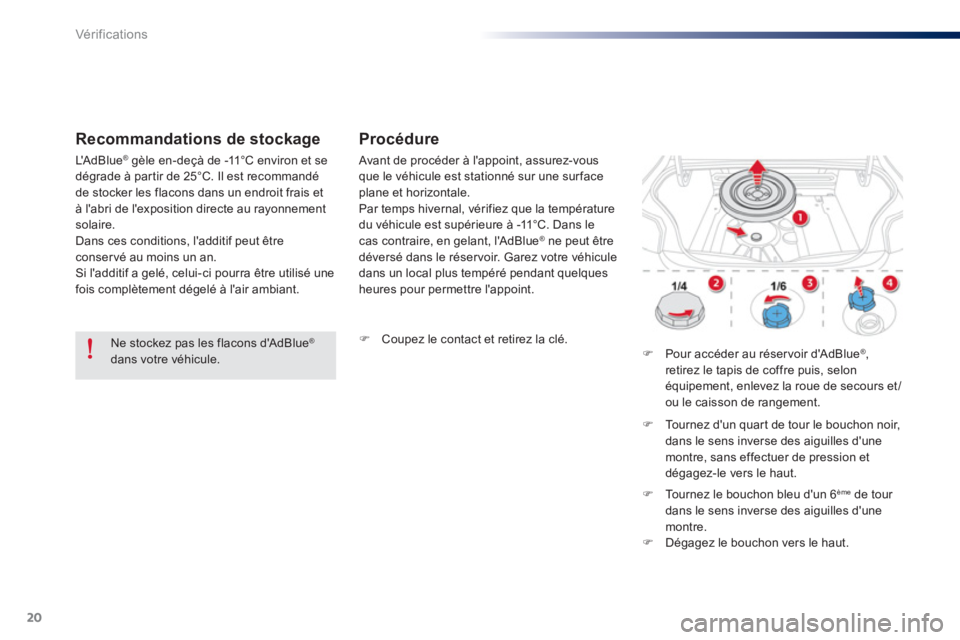 Peugeot 301 2015  Manuel du propriétaire (in French) 20
Vér if ic ations
   
Recommandations de stockage    
 
Procédure 
 
 
 
 
�) 
  Coupez le contact et retirez la clé.  
 
   
 
 
�) 
  Pour accéder au réservoir dAdBlue ® 
, 
retirez le tapi
