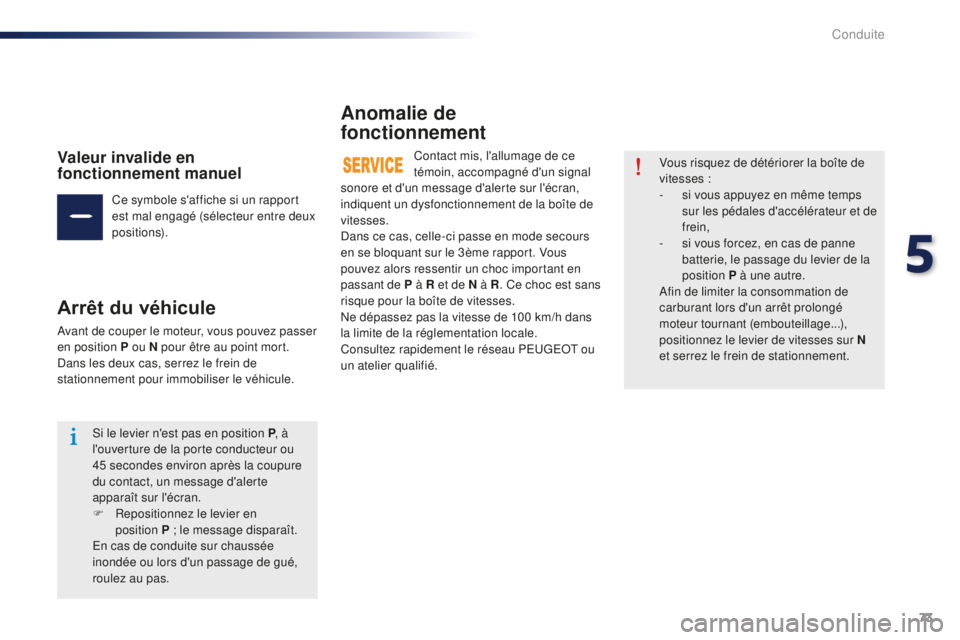 Peugeot 301 2015  Manuel du propriétaire (in French) 73
Valeur invalide en 
fonctionnement manuel
Ce symbole s'affiche si un rapport 
est mal engagé (sélecteur entre deux 
positions).
Arrêt du véhicule
Avant de couper le moteur, vous pouvez pass