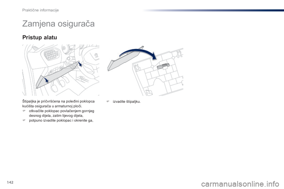 Peugeot 301 2015 Vodič za korisnike (in Croatian) 142
301_hr_Chap09_info-pratiques_ed01-2014
Zamjena osigurača
Štipaljka je pričvršćena na poleđini poklopca
kućišta osigurača u armaturnoj ploči.
F
o
tkvačite poklopac povlačenjem gornje Peugeot 301 2015 Vodič za korisnike (in Croatian) 142
301_hr_Chap09_info-pratiques_ed01-2014
Zamjena osigurača
Štipaljka je pričvršćena na poleđini poklopca
kućišta osigurača u armaturnoj ploči.
F
o
tkvačite poklopac povlačenjem gornje