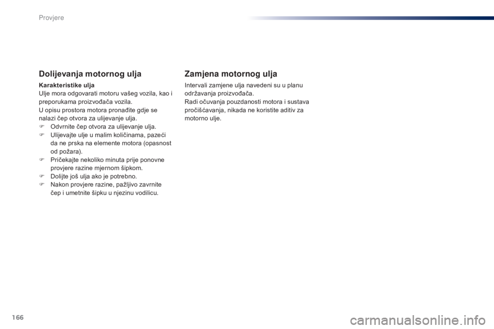 Peugeot 301 2015 Vodič za korisnike (in Croatian) 166
301_hr_Chap10_verifications_ed01-2014
Dolijevanja motornog ulja
Karakteristike ulja
Ulje mora odgovarati motoru vašeg vozila, kao i
preporukama proizvođača vozila.
U opisu prostora motora pron Peugeot 301 2015 Vodič za korisnike (in Croatian) 166
301_hr_Chap10_verifications_ed01-2014
Dolijevanja motornog ulja
Karakteristike ulja
Ulje mora odgovarati motoru vašeg vozila, kao i
preporukama proizvođača vozila.
U opisu prostora motora pron