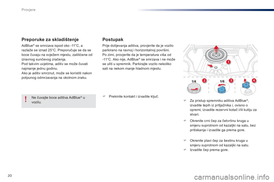 Peugeot 301 2015  Vodič za korisnike (in Croatian) 20
Provjere
   
Preporuke za skladištenje    
 
Postupak 
 
 
 
 
�) 
  Prekinite kontakt i izvadite ključ.  
 
   
 
 
�) 
  Za pristup spremniku aditiva AdBlue ® 
, 
izvadite tepih iz prtljažnik