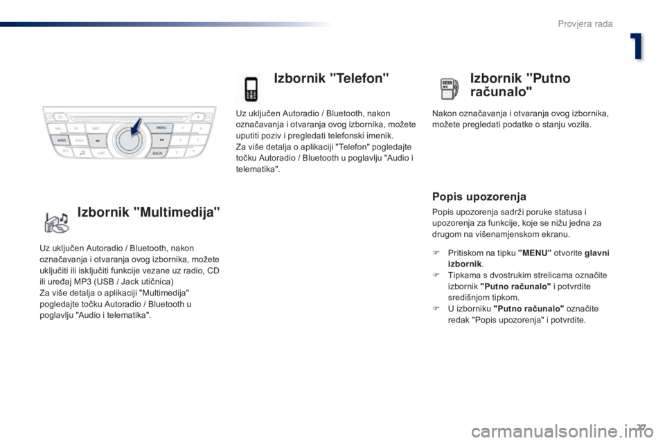Peugeot 301 2015  Vodič za korisnike (in Croatian) 27
301_hr_Chap01_controle-de-marche_ed01-2014
Uz uključen Autoradio / Bluetooth, nakon 
označavanja i otvaranja ovog izbornika, možete 
uputiti poziv i pregledati telefonski imenik.
Za više detalj