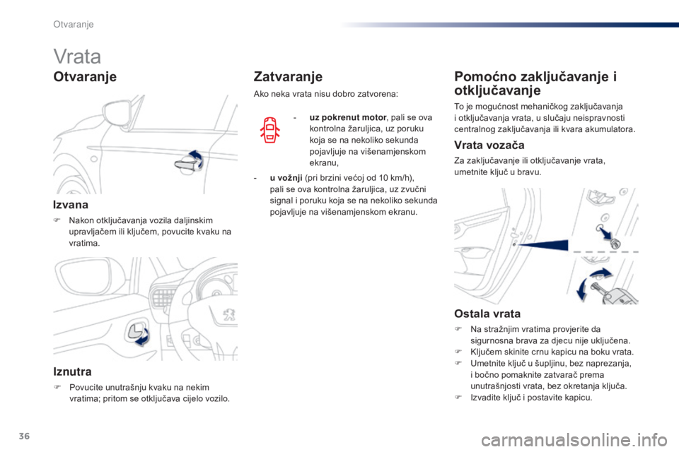 Peugeot 301 2015  Vodič za korisnike (in Croatian) 36
301_hr_Chap02_ouvertures_ed01-2014
Vrata
Izvana
F Nakon otključavanja vozila daljinskim upravljačem ili ključem, povucite kvaku na 
vratima.
Otvaranje
Iznutra
F Povucite unutrašnju kvaku na nek