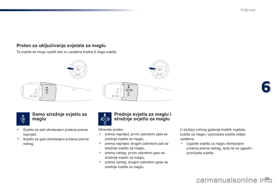 Peugeot 301 2015  Vodič za korisnike (in Croatian) 83
301_hr_Chap06_visibilite_ed01-2014
Prsten za uključivanje svjetala za maglu
Ta svjetla se mogu upaliti ako su upaljena kratka ili duga svjetla.
Prednja svjetla za maglu i 
stražnje svjetlo za mag