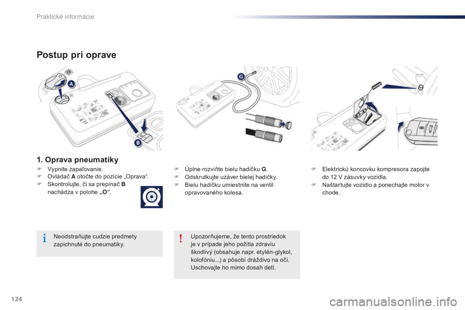 Peugeot 301 2015  Užívateľská príručka (in Slovak) 124
301_sk_Chap09_info-pratiques_ed01-2014
Postup pri oprave
F Vypnite zapaľovanie.F  Ú plne rozviňte bielu hadičku G.
F  O dskrutkujte uzáver bielej hadičky.
F
 
B
 ielu hadičku umiestnite na 