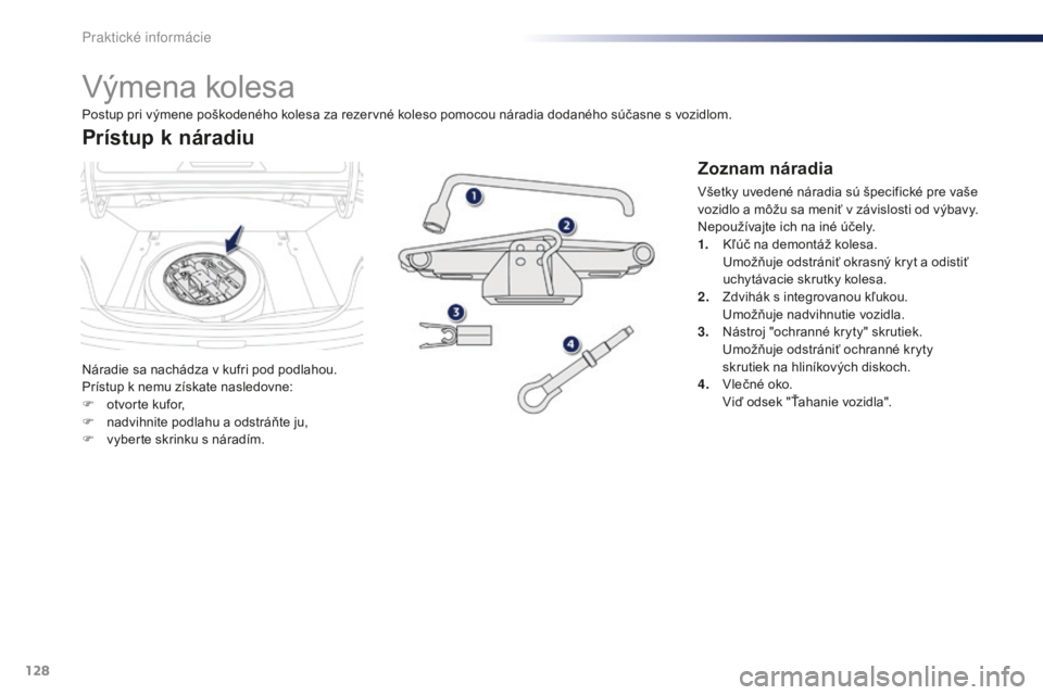 Peugeot 301 2015  Užívateľská príručka (in Slovak) 128
301_sk_Chap09_info-pratiques_ed01-2014
Výmena kolesa
Náradie sa nachádza v kufri pod podlahou.
Prístup k nemu získate nasledovne:
F 
o
 tvorte kufor,
F
 
n
 advihnite podlahu a odstráňte ju