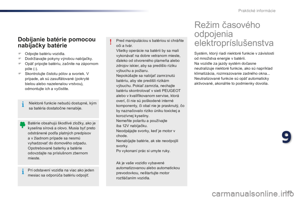 Peugeot 301 2015  Užívateľská príručka (in Slovak) 149
301_sk_Chap09_info-pratiques_ed01-2014
Režim časového 
odpojenia 
elektropríslušenstva
Systém, ktorý riadi niektoré funkcie v závislosti 
od množstva energie v batérii.
Na vozidle za ja