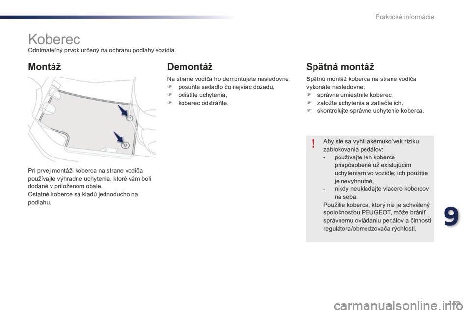 Peugeot 301 2015  Užívateľská príručka (in Slovak) 159
301_sk_Chap09_info-pratiques_ed01-2014
KoberecOdnímateľný prvok určený na ochranu podlahy vozidla.
Pri prvej montáži koberca na strane vodiča 
používajte výhradne uchytenia, ktoré vám
