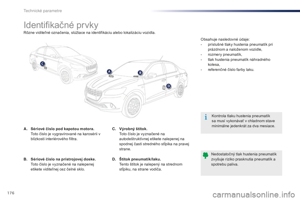 Peugeot 301 2015  Užívateľská príručka (in Slovak) 176
301_sk_Chap11_caracteristiques-techniques_ed01-2014
Identifikačné prvky
A. Sériové číslo pod kapotou motora.  Toto číslo je vygravírované na karosérii v 
blízkosti interiérového filt
