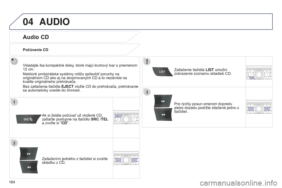 Peugeot 301 2015 Užívateľská príručka (in Slovak) 04
184
301_sk_Chap12a_RD5(RD45)_ed01-2014
AUDIO
Audio CD
Vkladajte iba kompaktné disky, ktoré majú kruhový tvar s priemerom
12 cm.
Niektoré protipirátske systémy môžu spôsobiť poruchy na Peugeot 301 2015 Užívateľská príručka (in Slovak) 04
184
301_sk_Chap12a_RD5(RD45)_ed01-2014
AUDIO
Audio CD
Vkladajte iba kompaktné disky, ktoré majú kruhový tvar s priemerom
12 cm.
Niektoré protipirátske systémy môžu spôsobiť poruchy na