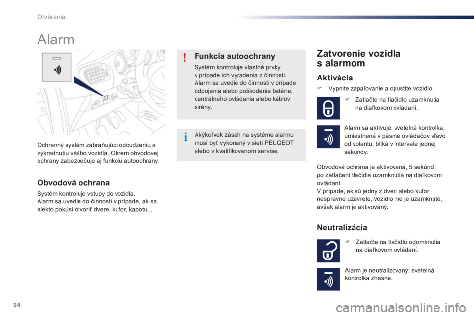 Peugeot 301 2015  Užívateľská príručka (in Slovak) 34
301_sk_Chap02_ouvertures_ed01-2014
Ochranný systém zabraňujúci odcudzeniu a 
vykradnutiu vášho vozidla. Okrem obvodovej 
ochrany zabezpečuje aj funkciu autoochrany.
Alarm
Obvodová ochrana
S