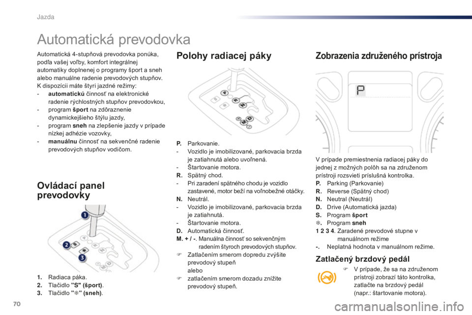 Peugeot 301 2015 Užívateľská príručka (in Slovak) 70
301_sk_Chap05_conduite_ed01-2014
Automatická 4-stupňová prevodovka ponúka,
podľa vašej voľby, komfort integrálnej
automatiky doplnenej o programy šport a sneh
alebo manuálne radenie pr Peugeot 301 2015 Užívateľská príručka (in Slovak) 70
301_sk_Chap05_conduite_ed01-2014
Automatická 4-stupňová prevodovka ponúka,
podľa vašej voľby, komfort integrálnej
automatiky doplnenej o programy šport a sneh
alebo manuálne radenie pr