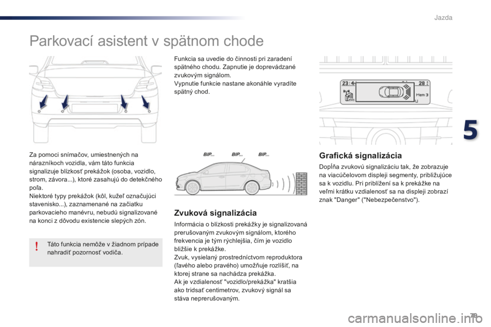 Peugeot 301 2015  Užívateľská príručka (in Slovak) 79
301_sk_Chap05_conduite_ed01-2014
Za pomoci snímačov, umiestnených na 
nárazníkoch vozidla, vám táto funkcia 
signalizuje blízkosť prekážok (osoba, vozidlo, 
strom, závora...), ktoré za